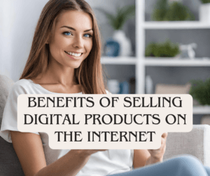 Benefits Of Selling Digital Products On The Internet